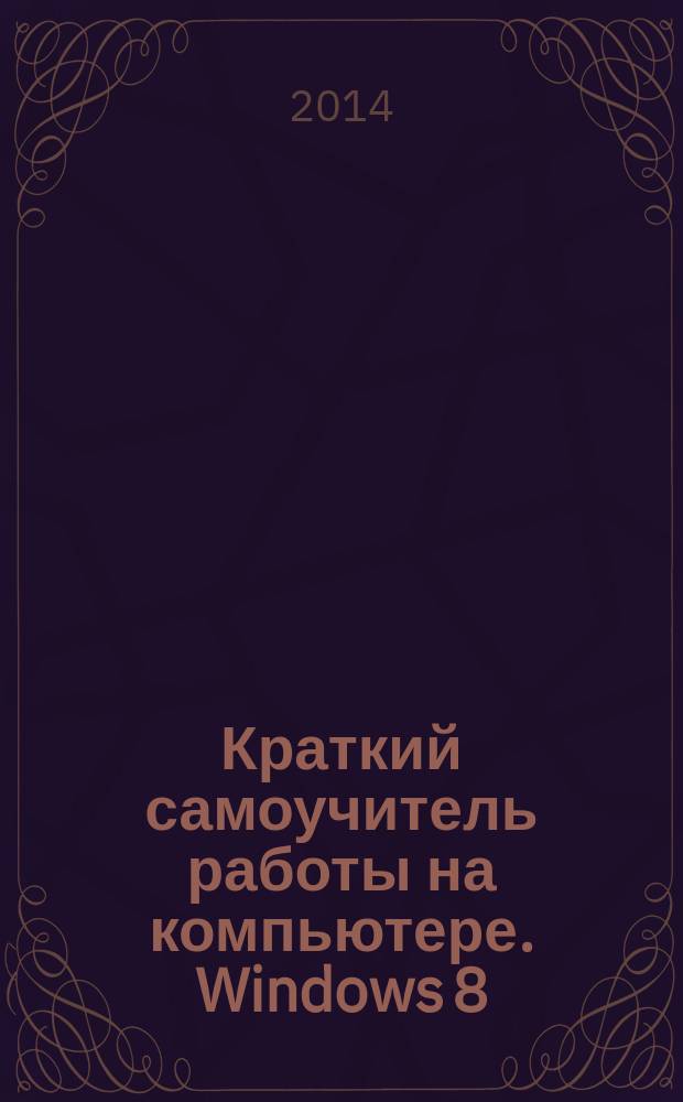 Краткий самоучитель работы на компьютере. Windows 8