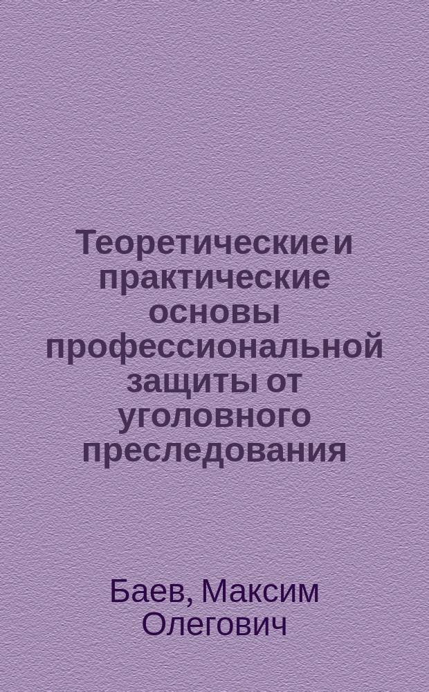 Теоретические и практические основы профессиональной защиты от уголовного преследования : монография