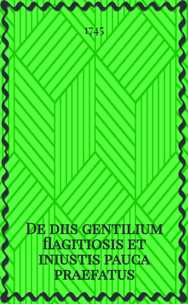 De diis gentilium flagitiosis et iniustis pauca praefatus