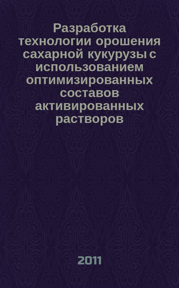 Разработка технологии орошения сахарной кукурузы с использованием оптимизированных составов активированных растворов : автореферат диссертации на соискание ученой степени к. т. н. : специальность 06.01.02 <Мелиорац., рекультивац и охр. земель>