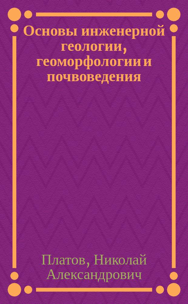 Основы инженерной геологии, геоморфологии и почвоведения : учебное пособие : для студентов учреждений среднего профессионального образования, обучающихся по специальности "Строительство и эксплуатация зданий и сооружений"