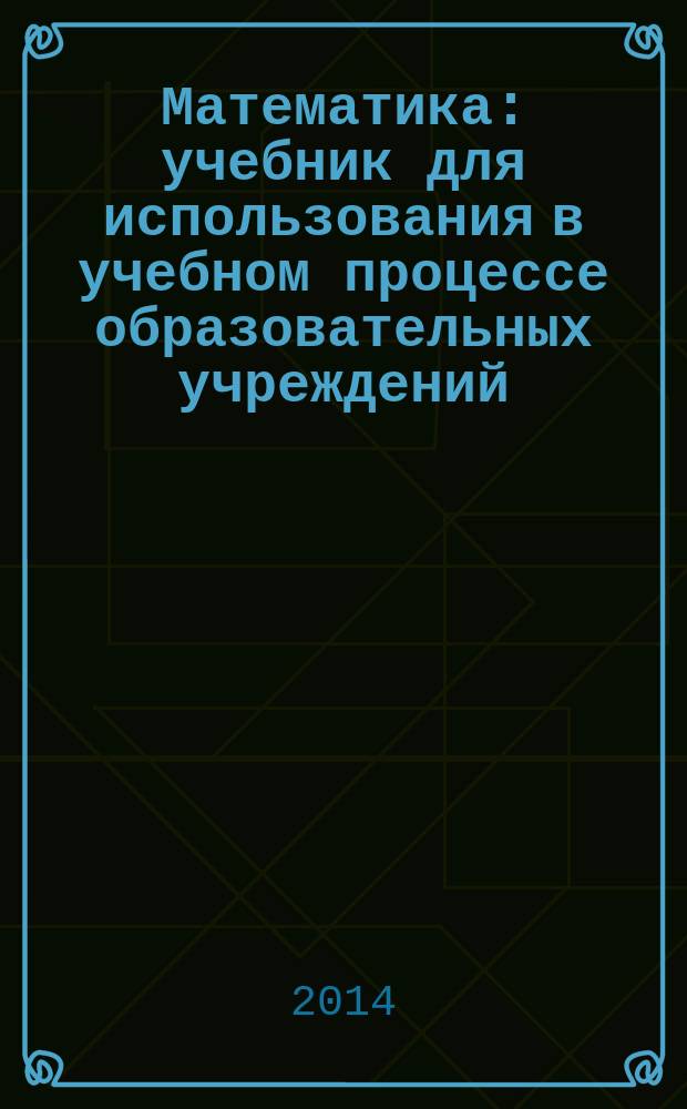 Математика : учебник для использования в учебном процессе образовательных учреждений, реализующих программы начального и среднего профессионального образования