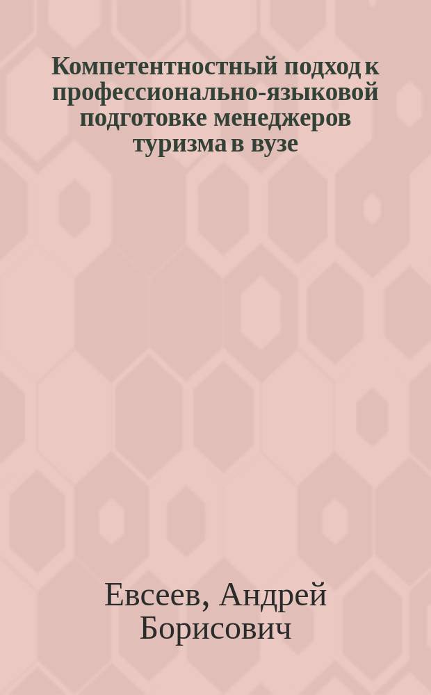 Компетентностный подход к профессионально-языковой подготовке менеджеров туризма в вузе : автореферат диссертации на соискание ученой степени к. п. н. : специальность 13.00.08 <Теория и метод. проф. образов.>