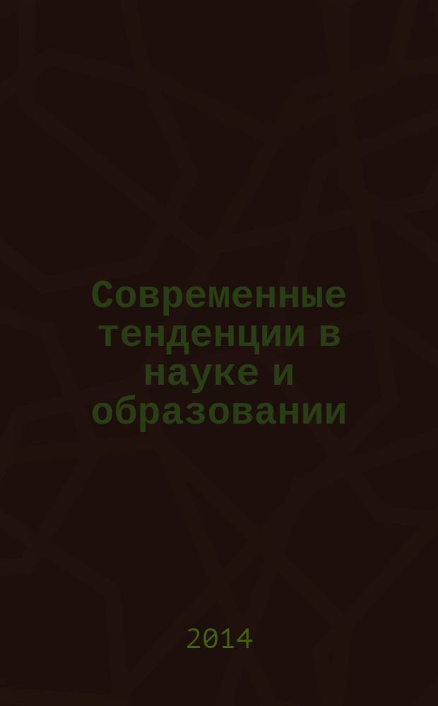 Современные тенденции в науке и образовании : сборник научных трудов по материалам Международной начно-практической конференции, 3 марта 2014 г. : в 6 ч.