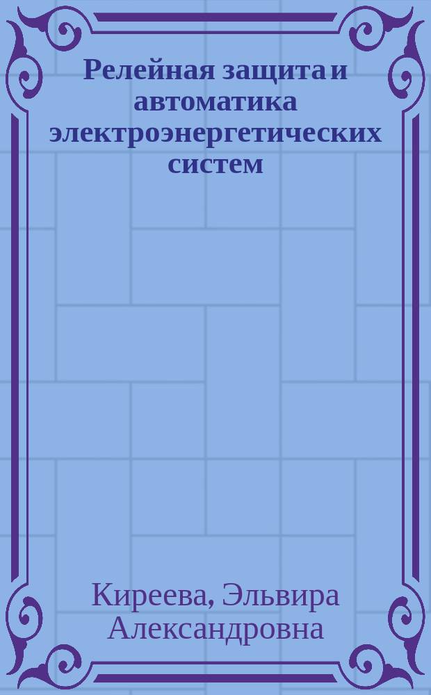 Релейная защита и автоматика электроэнергетических систем : учебник : для использования в учебном процессе образовательных учреждений, реализующих программы среднего профессионального образования по специальности "Электрические станции, сети и системы"