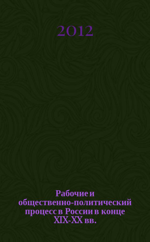 Рабочие и общественно-политический процесс в России в конце XIX-XX вв. : материалы VI Всероссийской научной конференции, Кострома, 20-21 сентября 2012 года : в 2 ч