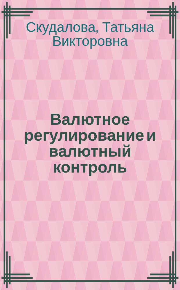 Валютное регулирование и валютный контроль : учебник