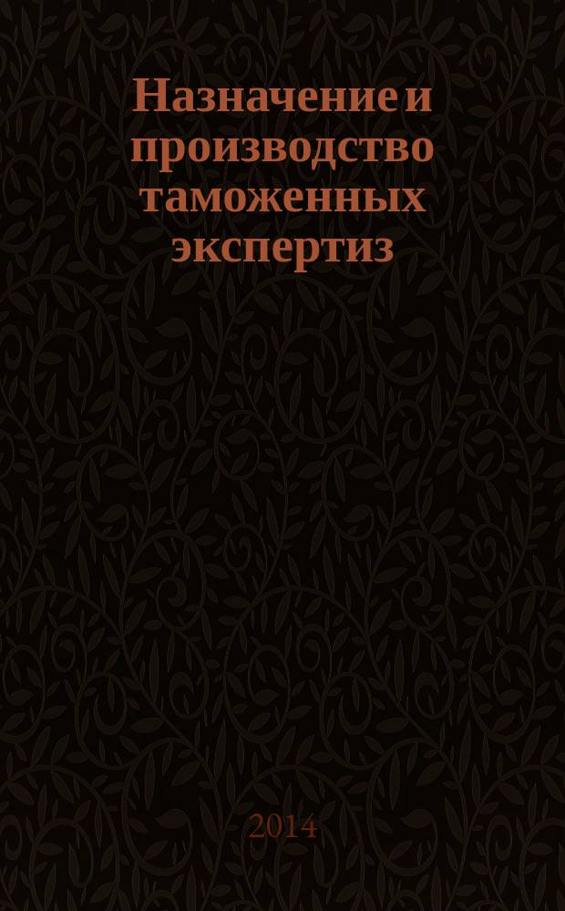 Назначение и производство таможенных экспертиз : учебное пособие для студентов вузов, обучающихся по специальности 036401.65 "Таможенное дело"