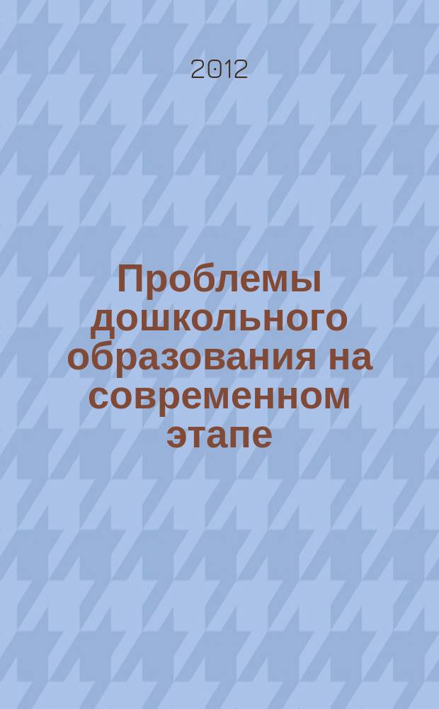 Проблемы дошкольного образования на современном этапе : сборник научных статей. Вып. 10, юбилейн.