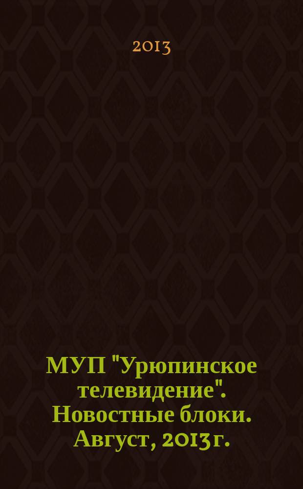 МУП "Урюпинское телевидение". Новостные блоки. Август, 2013 г.