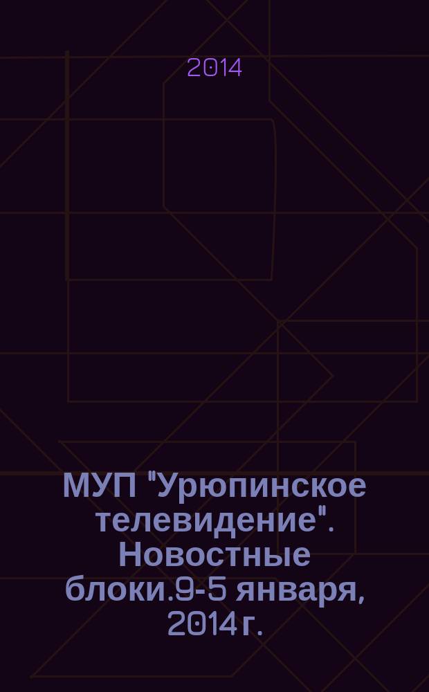 МУП "Урюпинское телевидение". Новостные блоки.9 -15 января, 2014 г.