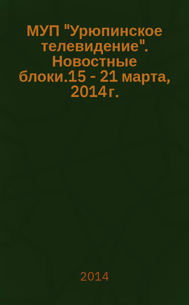 МУП "Урюпинское телевидение". Новостные блоки.15 - 21 марта, 2014 г.