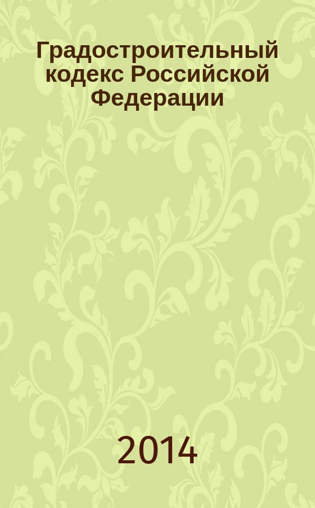 Градостроительный кодекс Российской Федерации : ГСК : текст с изменениями и дополнениями на 2014 год : от 29 декабря 2004 года № 190-Ф3 : принят Государственной Думой 22 декабря 2004 года : одобрен Советом Федерации 24 декабря 2004 года : (в ред. Федеральных законов от 22.07.2005 № 117-Ф3 ... от 28.12.2013 № 418-Ф3)