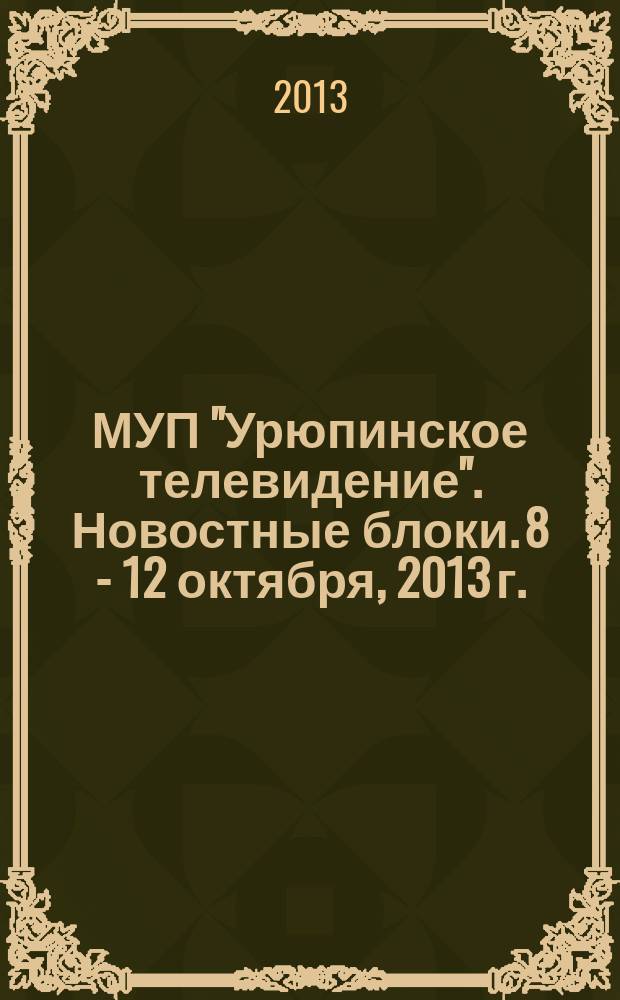 МУП "Урюпинское телевидение". Новостные блоки. 8 - 12 октября, 2013 г.