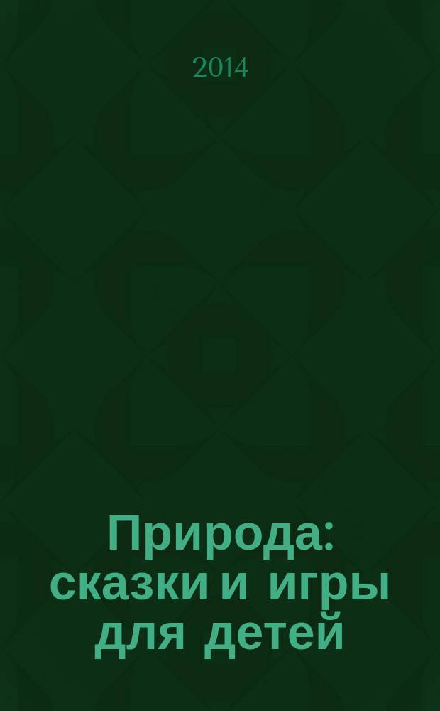 Природа : сказки и игры для детей : методическое пособие