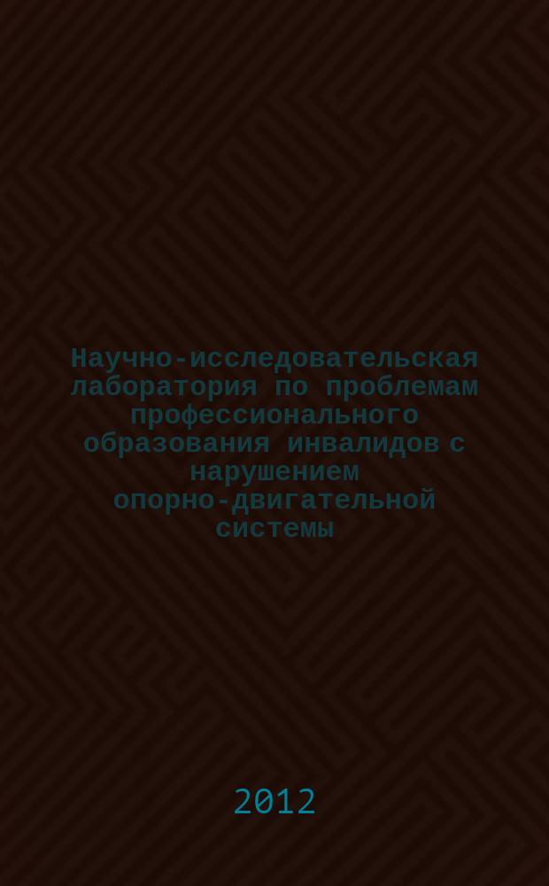 Научно-исследовательская лаборатория по проблемам профессионального образования инвалидов с нарушением опорно-двигательной системы : фундаментальные научно-исследовательские работы