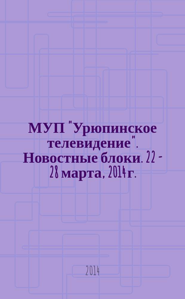 МУП "Урюпинское телевидение". Новостные блоки. 22 - 28 марта, 2014 г.