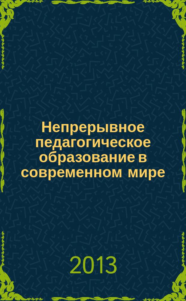 Непрерывное педагогическое образование в современном мире: от исследовательского поиска к продуктивным решениям : сборник статей по материалам международной научной конференции, 3-4 октября 2013 года : (к 20-летию НИИ НПО РГПУ им. А.И. Герцена)
