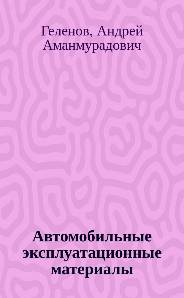 Автомобильные эксплуатационные материалы : контрольные материалы : учебное пособие для использования в учебном процессе образовательных учреждений, реализующих программы среднего профессионального образования по специальности 190631 "Техническое обслуживание и ремонт автомобильного транспорта", ПМ.01. "Техническое обслуживание и ремонт автотранспортав", МДК.01.02 "Техническое обслуживание и ремонт автомобильного транспорта"