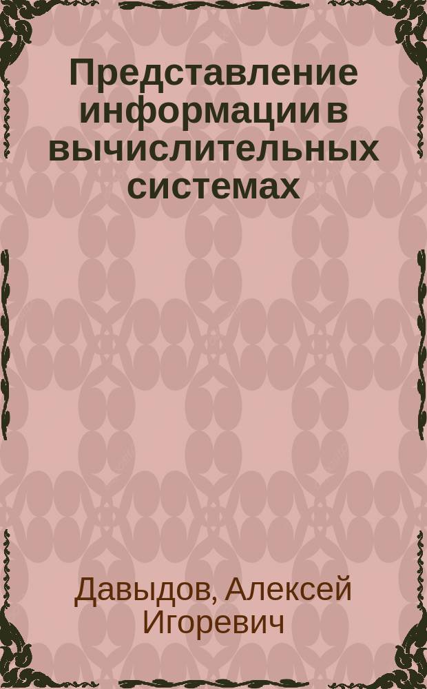 Представление информации в вычислительных системах : электронные методические указания к выполнению практических заданий и самостоятельной работы по дисциплинам "Теоретические основы автоматики и телемеханики" и "Программно-математическое обеспечение микропроцессорных систем" для студентов специальности "Системы обеспечения движения поездов"