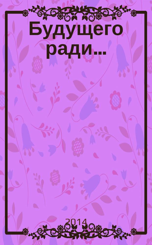 Будущего ради… : (сборник статей)