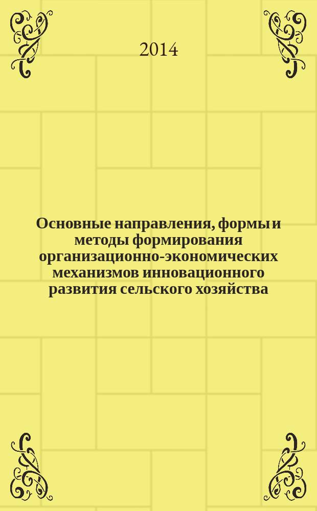Основные направления, формы и методы формирования организационно-экономических механизмов инновационного развития сельского хозяйства : сборник научных трудов