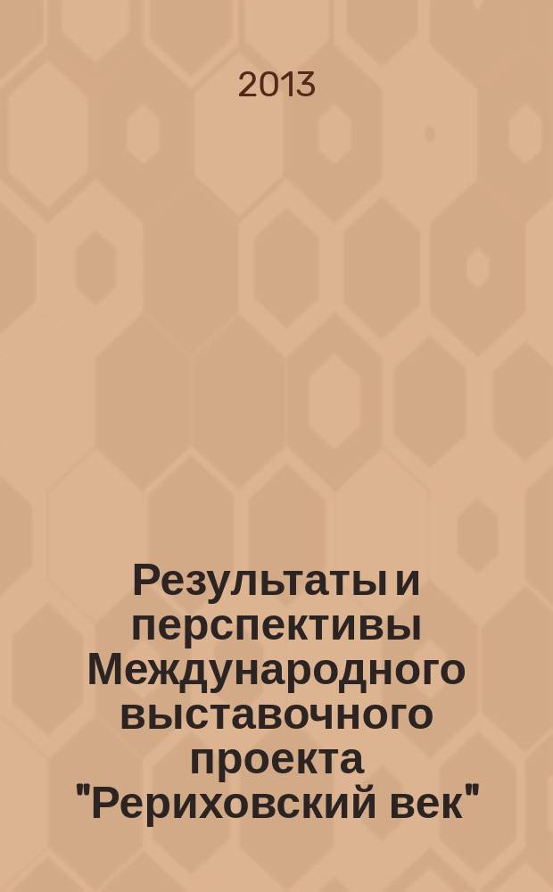 Результаты и перспективы Международного выставочного проекта "Рериховский век" : по материалам, представленным на X Международной научно-практической конференции, которая рассматривает проект, являющийся одной из тем, обсуждаемой на данной конференции
