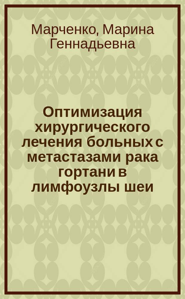 Оптимизация хирургического лечения больных с метастазами рака гортани в лимфоузлы шеи (клиническое исследование): автореферат диссертации на соискание ученой степени к.м.н.: специальность 14.01.03 <болезни уха>; специальность 14.01.12 <онкология> / Марченко Марина Геннадьевна; НИИ оторинологии