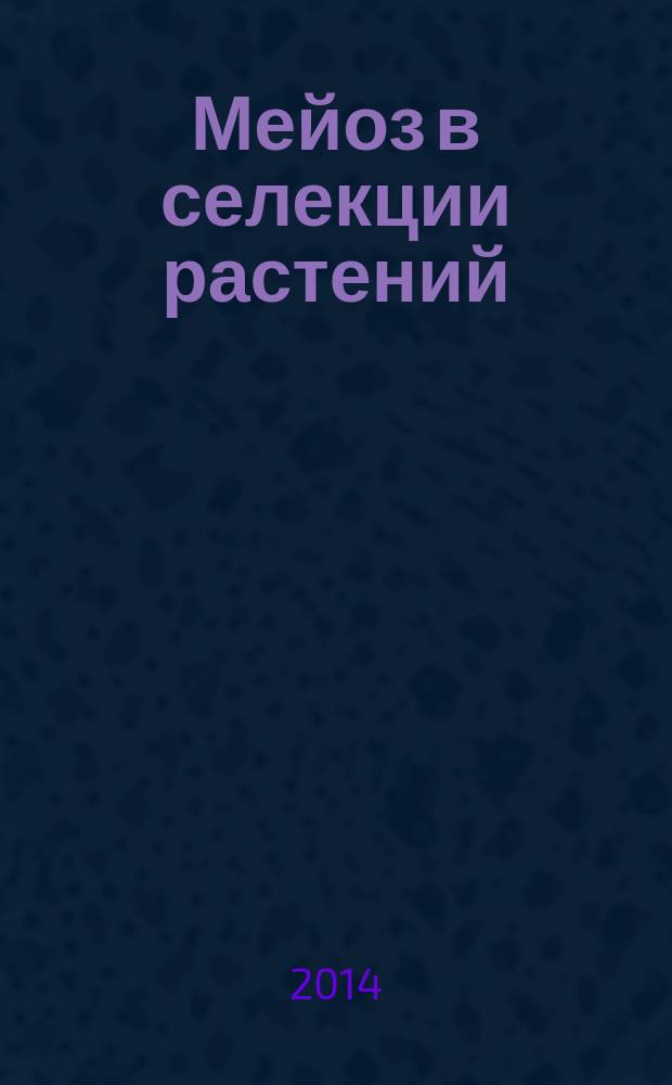 Мейоз в селекции растений : учебное пособие : для бакалавров биологических факультетов по направлению подготовки "Экология и природопользование"