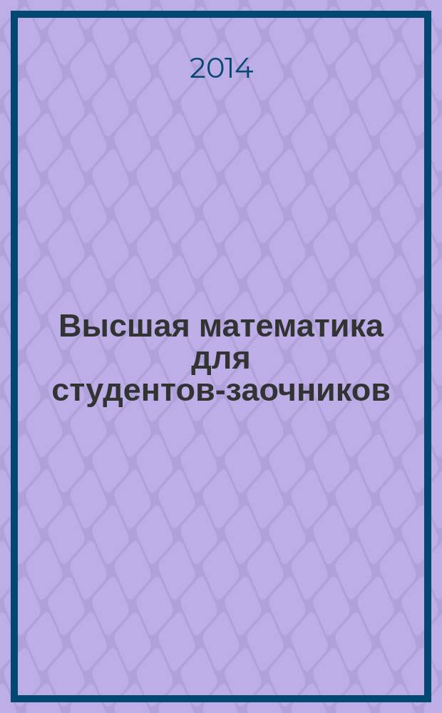 Высшая математика для студентов-заочников: учебно-практическое пособие. Ч. 1 : Линейная и векторная алгебра. Аналитическая геометрия. Пределы. Дифференциальное исчисление функции одной и нескольких переменных