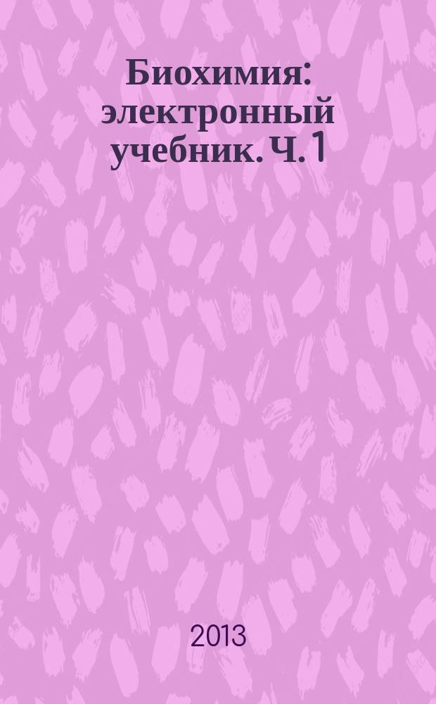 Биохимия : электронный учебник. Ч. 1