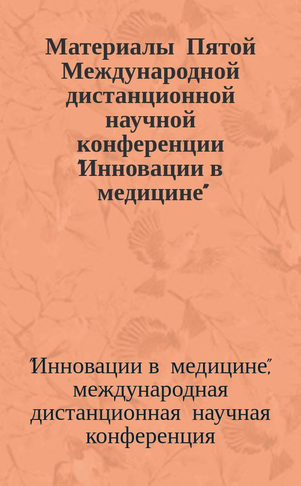 Материалы Пятой Международной дистанционной научной конференции "Инновации в медицине"