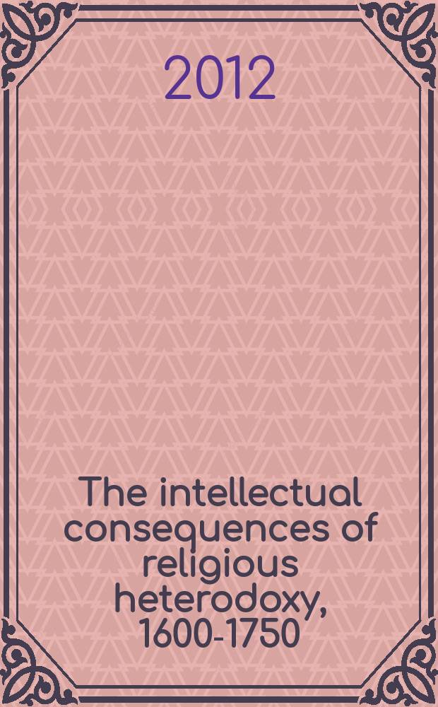The intellectual consequences of religious heterodoxy, 1600-1750 : proceedings of a conference held March 14-15, 2008 at St. Hugh's College, Oxford = Интеллектуальные следствия религиозной ереси, 1600-1750