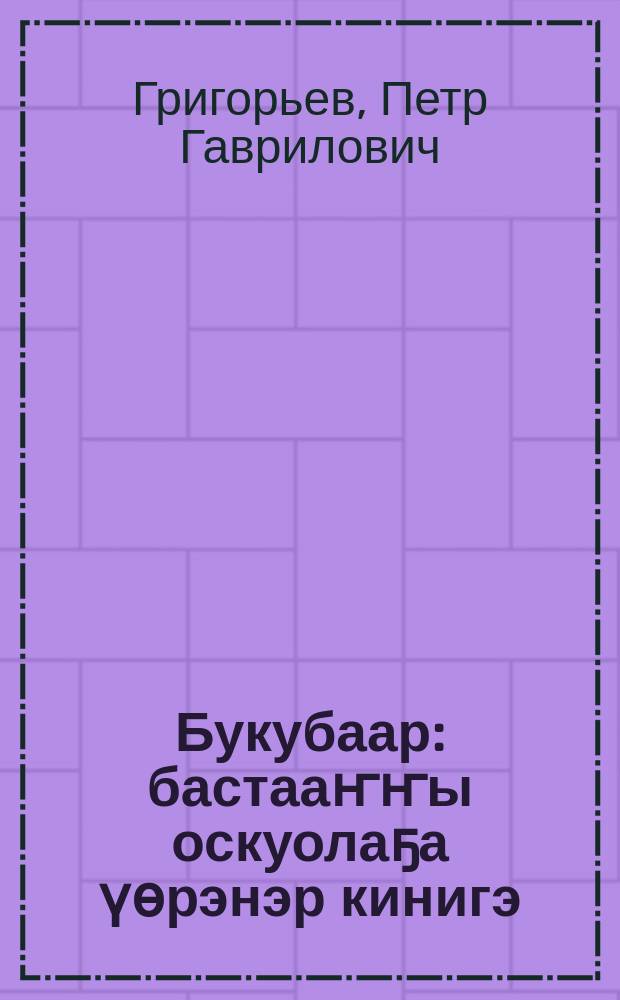 Букубаар : бастааҥҥы оскуолаҕа үөрэнэр кинигэ = Букварь