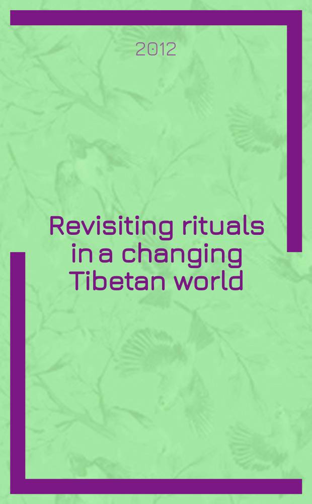 Revisiting rituals in a changing Tibetan world : based on the papers of an International conference La transformation des rituels dans l'aire tibétaine à l'époque contemporaine held on November 8th and 9th 2007 at the Collège de France = Пересмотр ритуалов в меняющемся тибетском мире