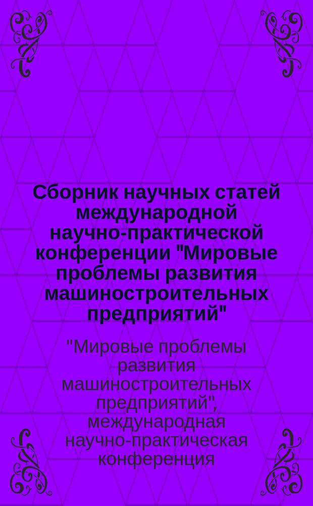 Сборник научных статей международной научно-практической конференции "Мировые проблемы развития машиностроительных предприятий", 22 апреля 2014 года