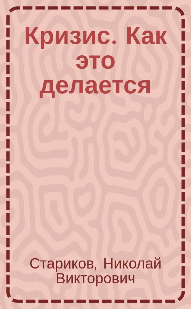 Кризис. Как это делается : кризис не случайность - это оружие