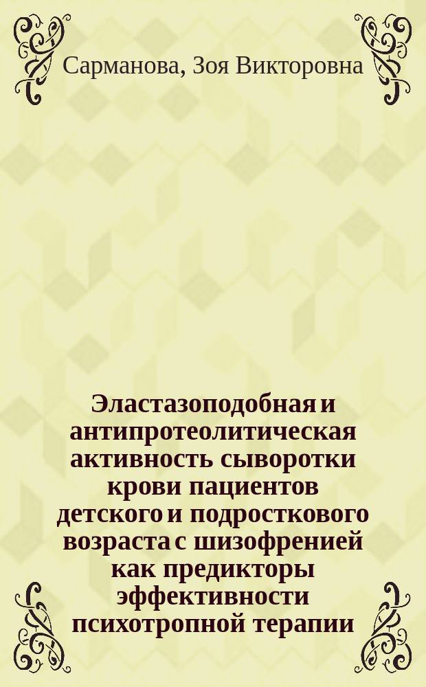 Эластазоподобная и антипротеолитическая активность сыворотки крови пациентов детского и подросткового возраста с шизофренией как предикторы эффективности психотропной терапии (в соответствии с критериями доказательной медицины) : автореферат диссертации на соискание ученой степени к.м.н. : специальность 03.01.04 <биохимия>