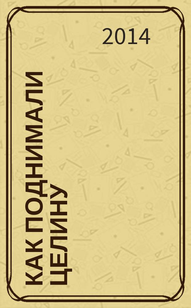 Как поднимали целину : сборник