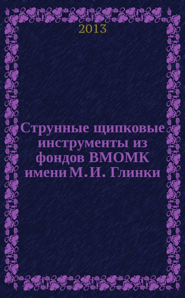 Струнные щипковые инструменты из фондов ВМОМК имени М. И. Глинки : гитары, цистры, мандолины, банджо, цитры, арфы : научный каталог-справочник