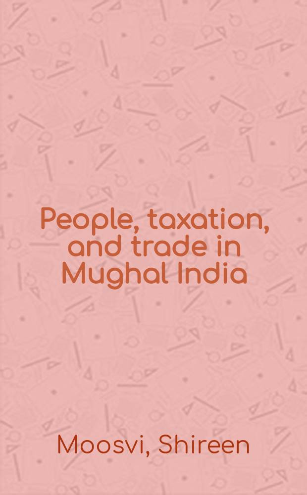 People, taxation, and trade in Mughal India : collected essays = Люди, налоги и торговля в Индии Моголов