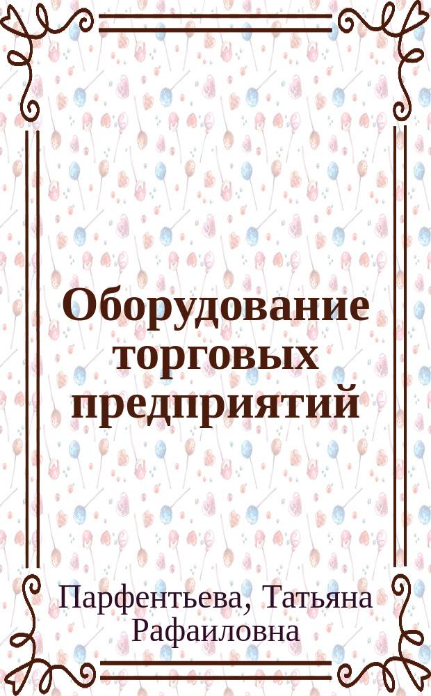 Оборудование торговых предприятий : учебник : для использования в учебном процессе образовательных учреждений, реализующих программы начального профессионального образования по профессии 100701.01 "Продавец, контролер-кассир"