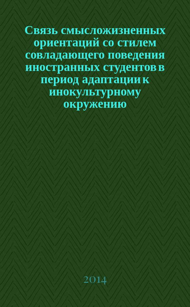 Связь смысложизненных ориентаций со стилем совладающего поведения иностранных студентов в период адаптации к инокультурному окружению : учебно-методическое пособие