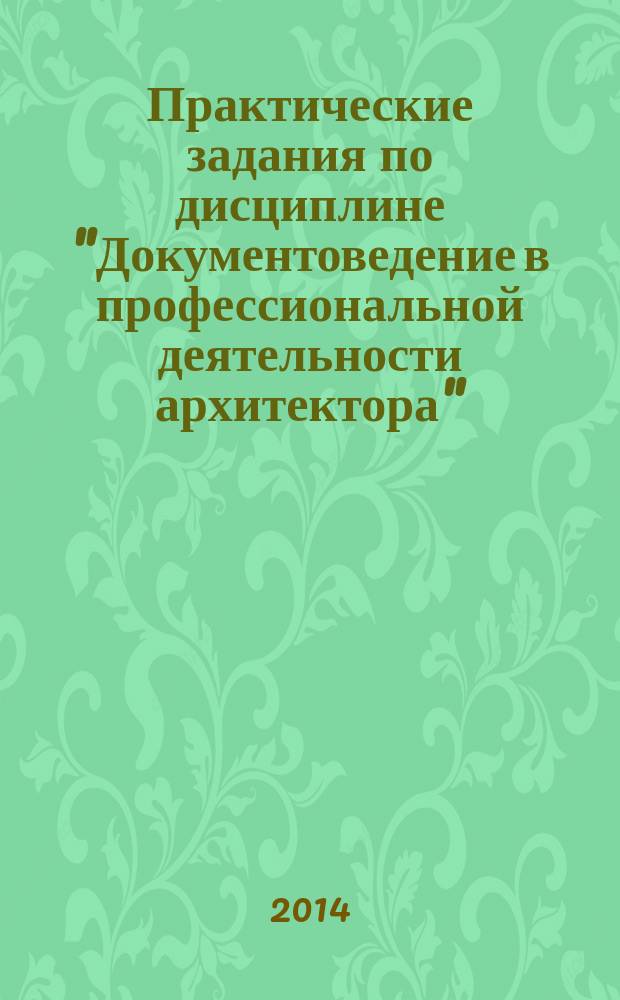 Практические задания по дисциплине "Документоведение в профессиональной деятельности архитектора" : учебно-методическое пособие
