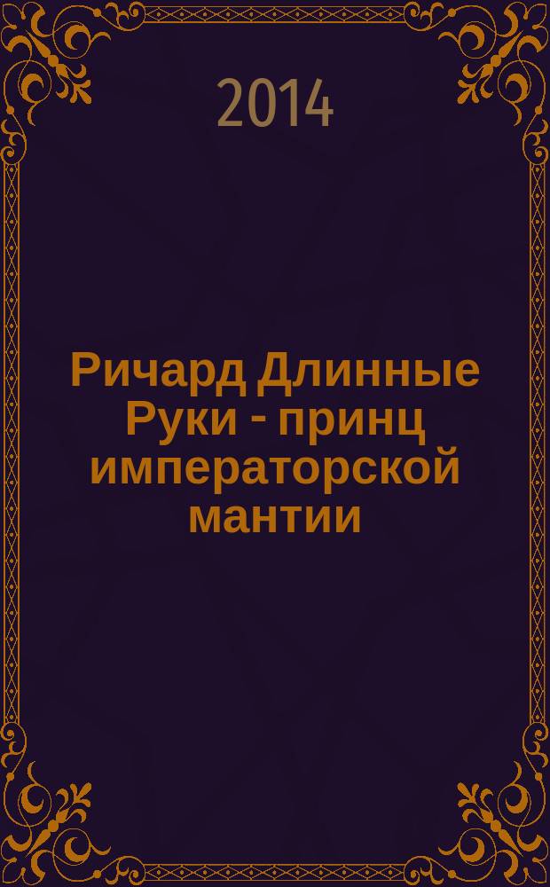 Ричард Длинные Руки - принц императорской мантии : фантастический роман