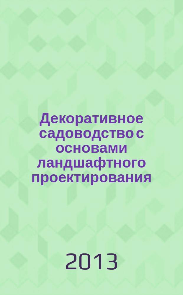 Декоративное садоводство с основами ландшафтного проектирования : учебное пособие для подготовки бакалавров по направлению 110500 "Садоводство"