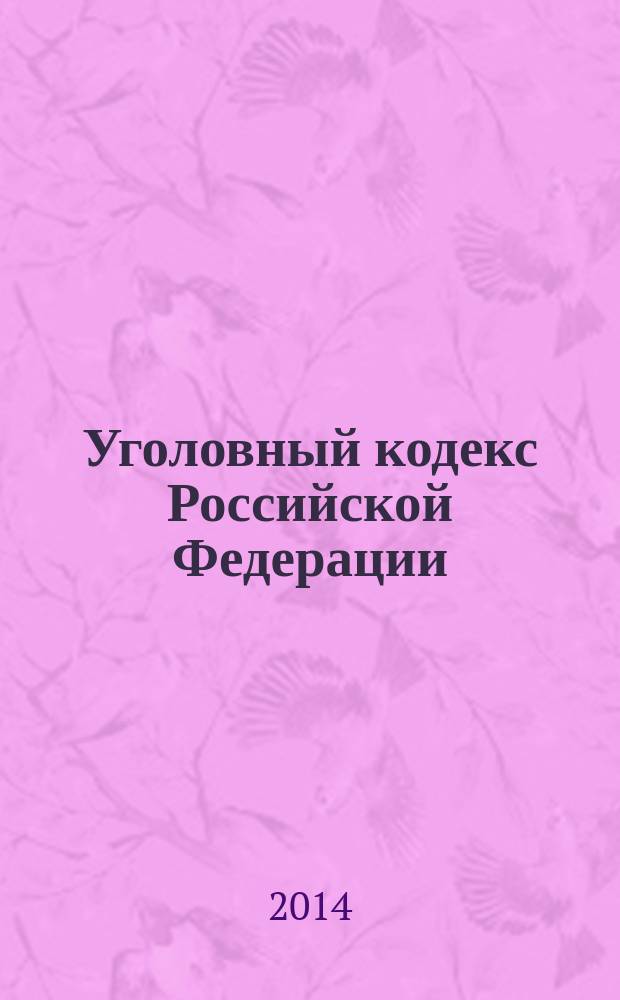 Уголовный кодекс Российской Федерации : УК : текст с изменениями и дополнениями на 20 мая 2014 года : от 13 июня 1996 года № 63-Ф3 : принят Государственной Думой 24 мая 1996 года : одобрен Советом Федерации 5 июня 1996 года : (в ред. Федеральных законов от 27.05.1998 № 77-Ф3 ... от 05.05.2014 № 130-Ф3)