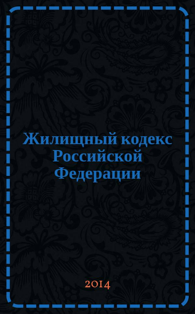 Жилищный кодекс Российской Федерации : ЖК : текст с изменениями и дополнениями на 20 мая 2014 года : от 29 декабря 2004 года № 188-Ф3 : принят Государственной Думой 22 декабря 2004 года : одобрен Советом Федерации 24 декабря 2004 года : (в ред. Федеральных законов от 31.12.2005 № 199-Ф3 ... от 28.12.2013 № 417-Ф3)