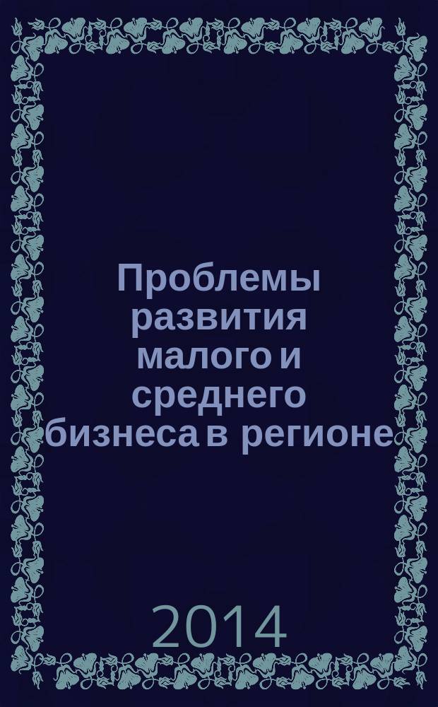 Проблемы развития малого и среднего бизнеса в регионе : сборник статей по материалам региональной научно-практической конференции