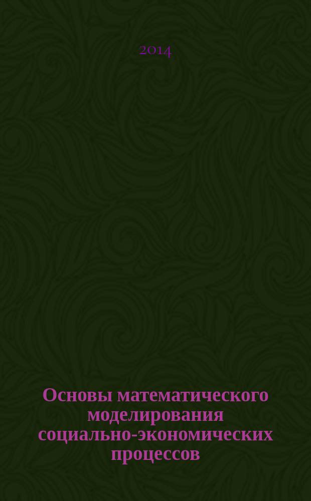 Основы математического моделирования социально-экономических процессов : учебное пособие : для студентов направления 081100.62 "Государственное и муниципальное управление"